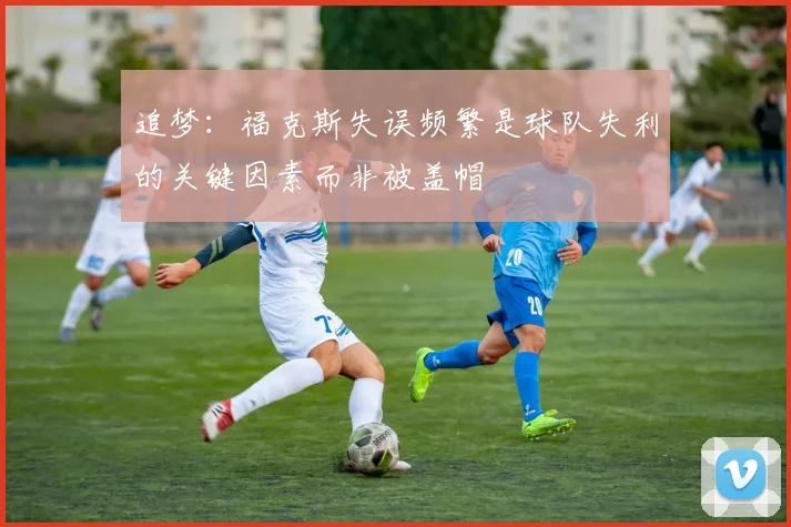 追梦：福克斯失误频繁是球队失利的关键因素而非被盖帽