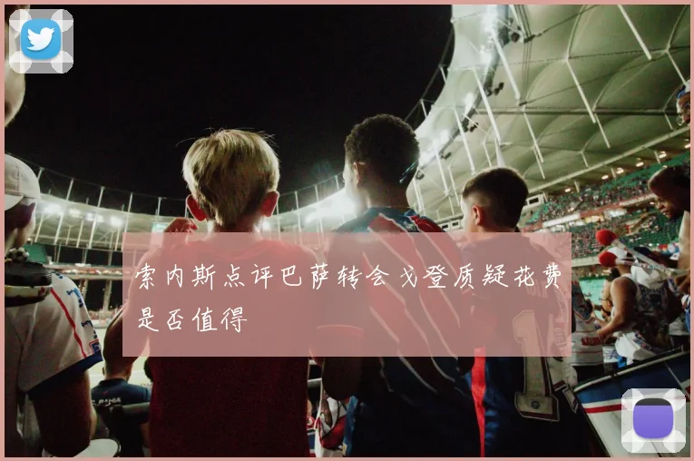 索内斯点评巴萨转会戈登质疑花费是否值得