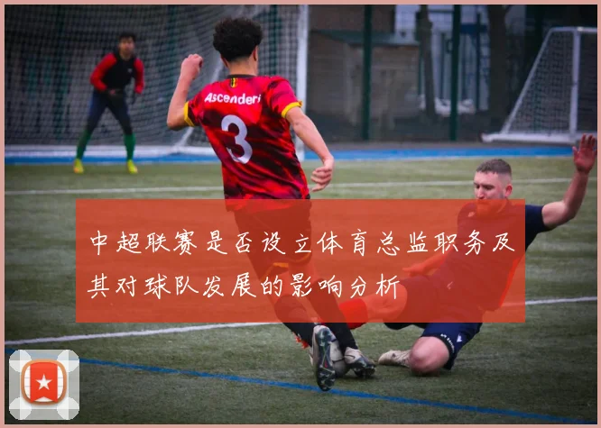 中超联赛是否设立体育总监职务及其对球队发展的影响分析