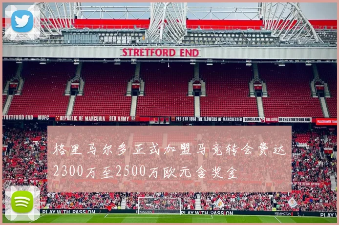 格里马尔多正式加盟马竞转会费达2300万至2500万欧元含奖金