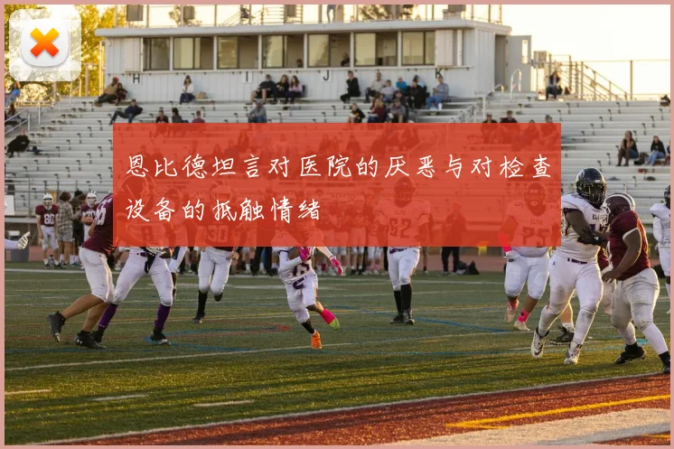 恩比德坦言对医院的厌恶与对检查设备的抵触情绪