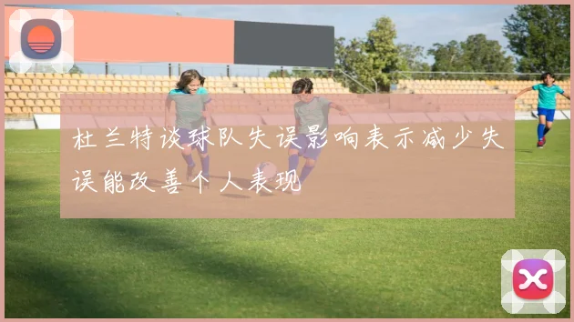 杜兰特谈球队失误影响表示减少失误能改善个人表现