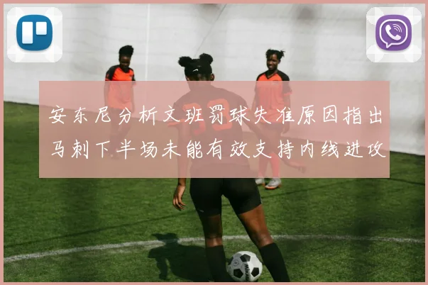 安东尼分析文班罚球失准原因指出马刺下半场未能有效支持内线进攻
