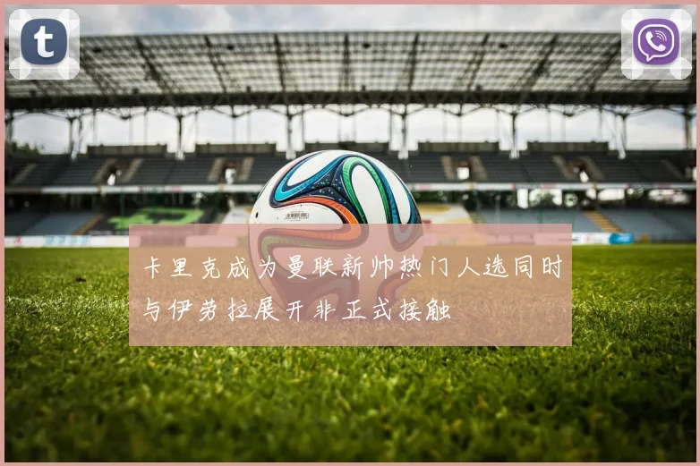 卡里克成为曼联新帅热门人选同时与伊劳拉展开非正式接触