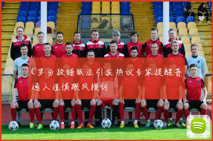 C罗分段睡眠法引发热议专家提醒普通人谨慎跟风模仿