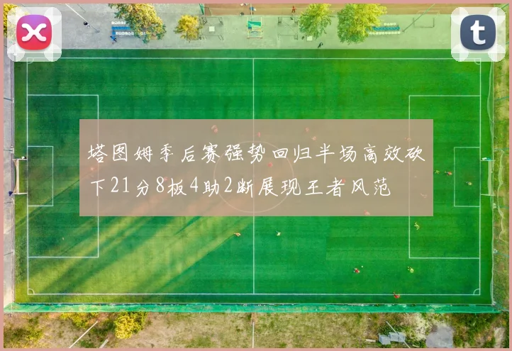 塔图姆季后赛强势回归半场高效砍下21分8板4助2断展现王者风范