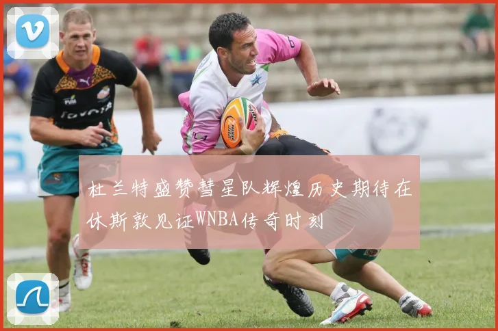 杜兰特盛赞彗星队辉煌历史期待在休斯敦见证WNBA传奇时刻