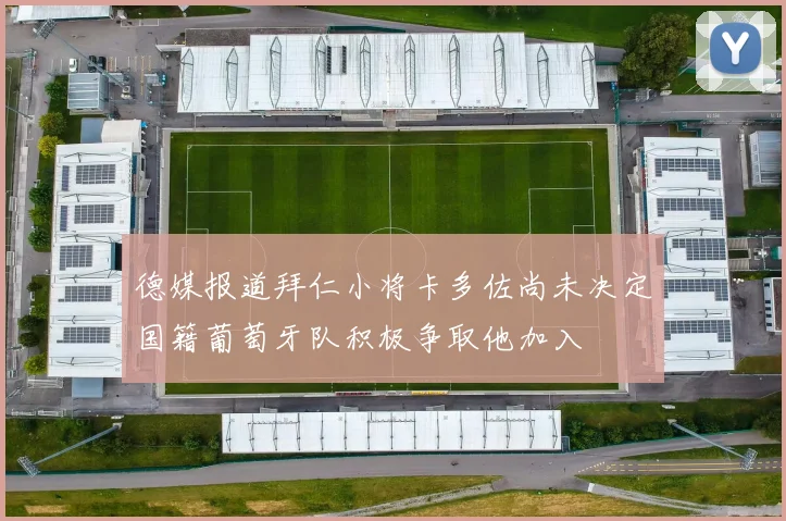 德媒报道拜仁小将卡多佐尚未决定国籍葡萄牙队积极争取他加入