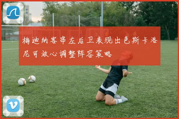 梅迪纳客串左后卫表现出色斯卡洛尼可放心调整阵容策略