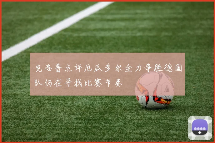 克洛普点评厄瓜多尔全力争胜德国队仍在寻找比赛节奏